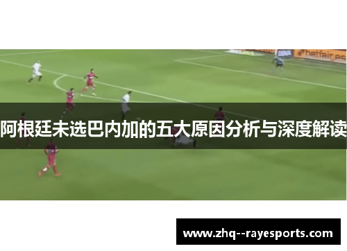 阿根廷未选巴内加的五大原因分析与深度解读