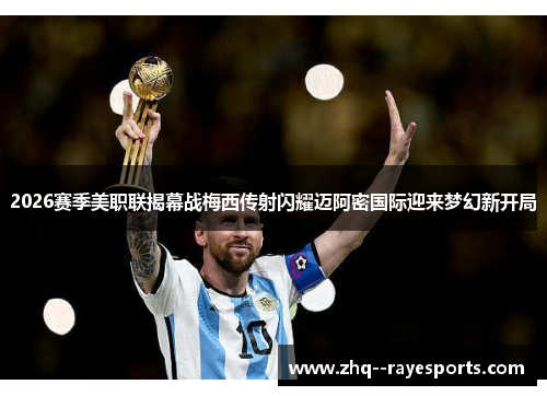 2026赛季美职联揭幕战梅西传射闪耀迈阿密国际迎来梦幻新开局