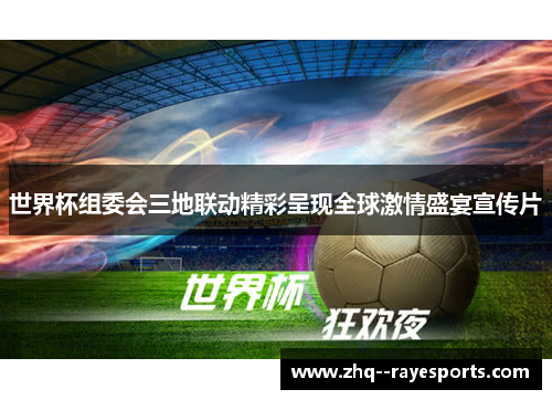 世界杯组委会三地联动精彩呈现全球激情盛宴宣传片 世界杯组委会三地联动精彩呈现全球激情盛宴宣传片