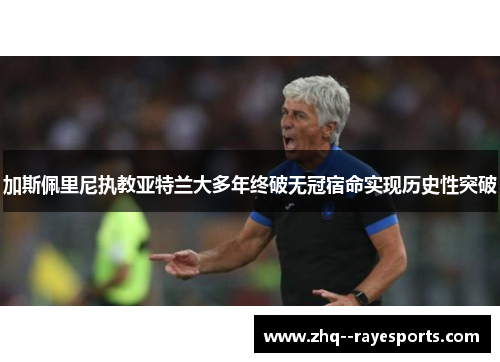 加斯佩里尼执教亚特兰大多年终破无冠宿命实现历史性突破