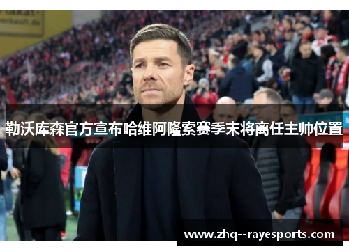 勒沃库森官方宣布哈维阿隆索赛季末将离任主帅位置
