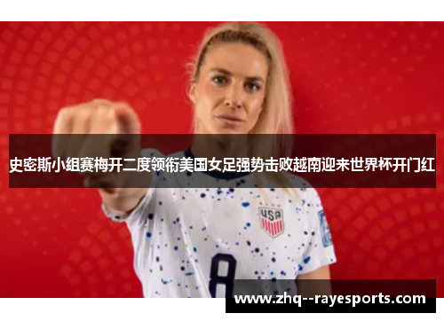 史密斯小组赛梅开二度领衔美国女足强势击败越南迎来世界杯开门红