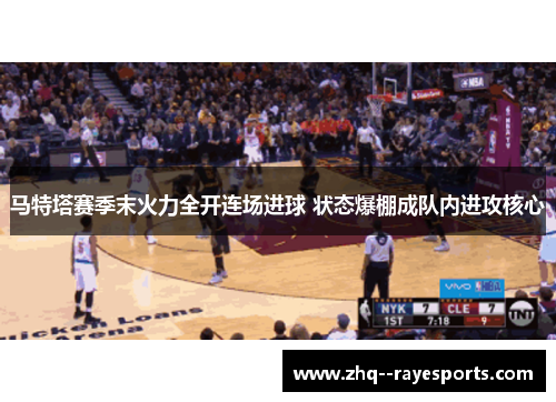 马特塔赛季末火力全开连场进球 状态爆棚成队内进攻核心 马特塔赛季末火力全开连场进球 状态爆棚成队内进攻核心