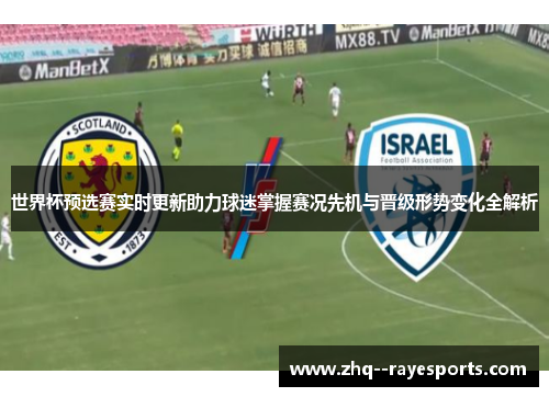 世界杯预选赛实时更新助力球迷掌握赛况先机与晋级形势变化全解析 世界杯预选赛实时更新助力球迷掌握赛况先机与晋级形势变化全解析