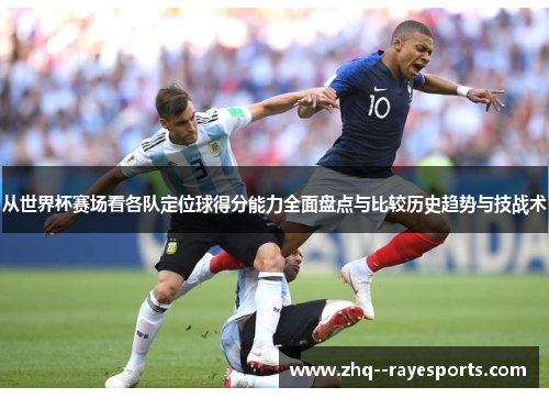 从世界杯赛场看各队定位球得分能力全面盘点与比较历史趋势与技战术