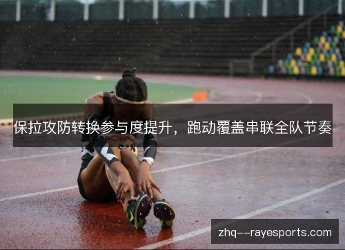 保拉攻防转换参与度提升，跑动覆盖串联全队节奏